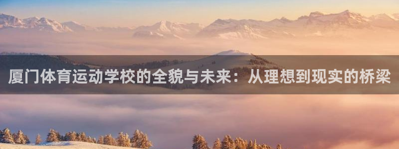中欧体育(zoty)官网：厦门体育运动学校的全貌与未来：从理想到现实的桥梁