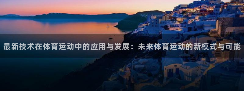 kok中欧体育登录：最新技术在体育运动中的应用与发展：未来体育运动的新模式与可能