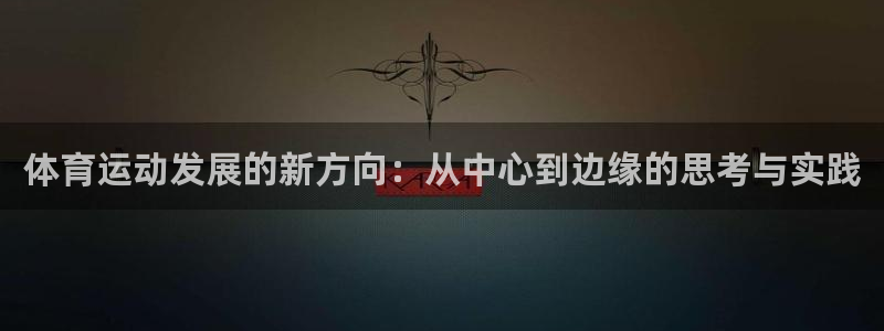 中欧体育kok官网首页：体育运动发展的新方向：从中心到边缘的思考与实践