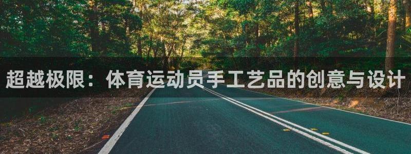 zoty中欧体育：超越极限：体育运动员手工艺品的创意与设计